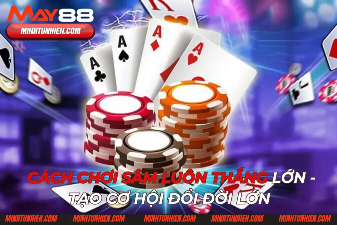 Cách Chơi Sâm Luôn Thắng Lớn – Tạo Cơ Hội Đổi Đời Lớn
